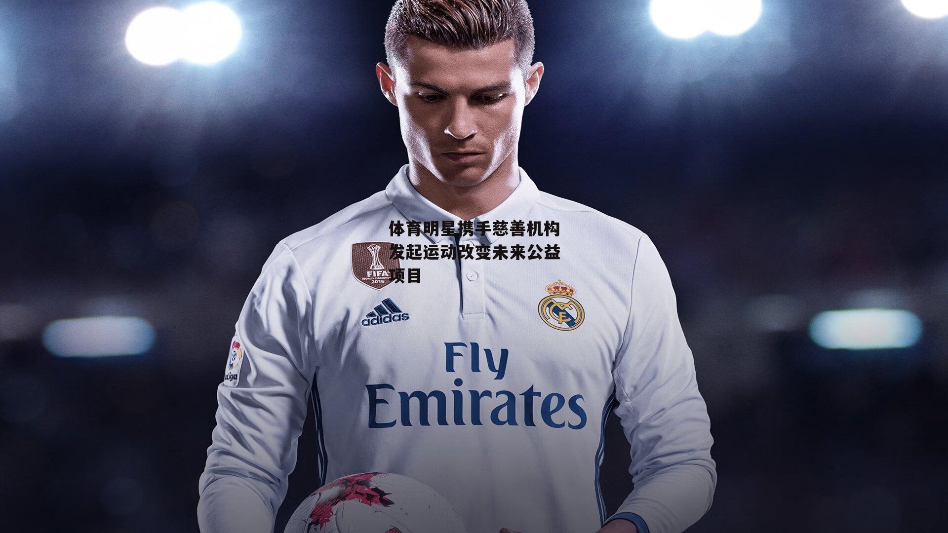 体育明星携手慈善机构发起运动改变未来公益项目