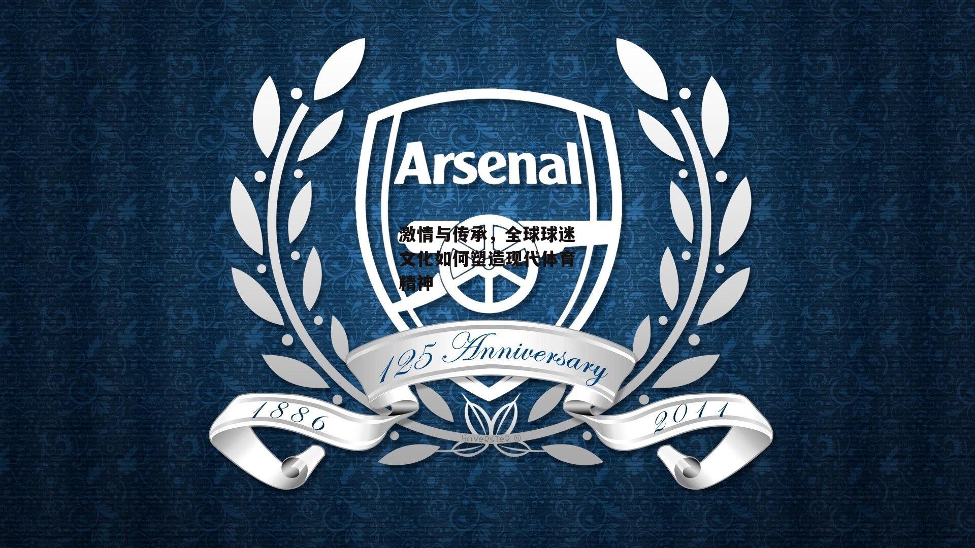 激情与传承,全球球迷文化如何塑造现代体育精神