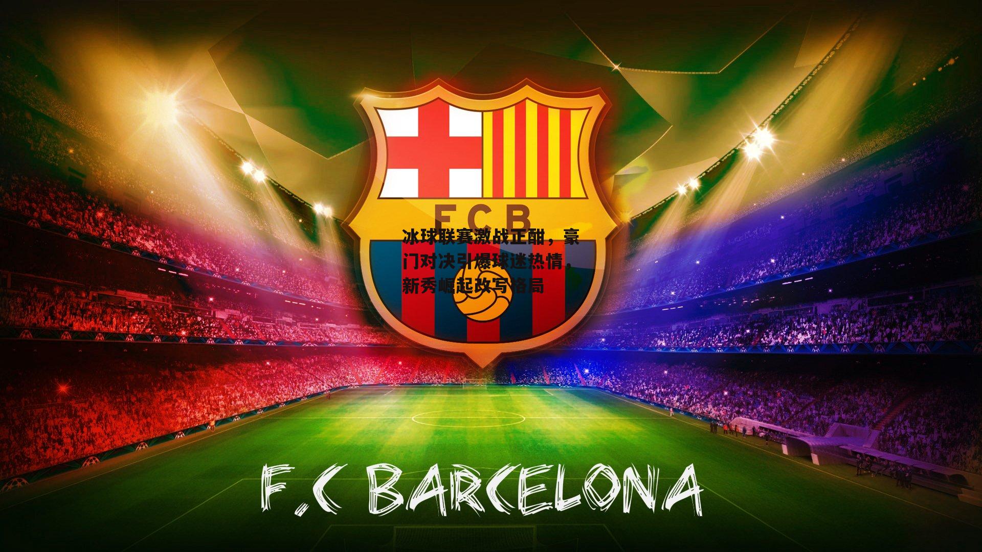 冰球联赛激战正酣,豪门对决引爆球迷热情,新秀崛起改写格局