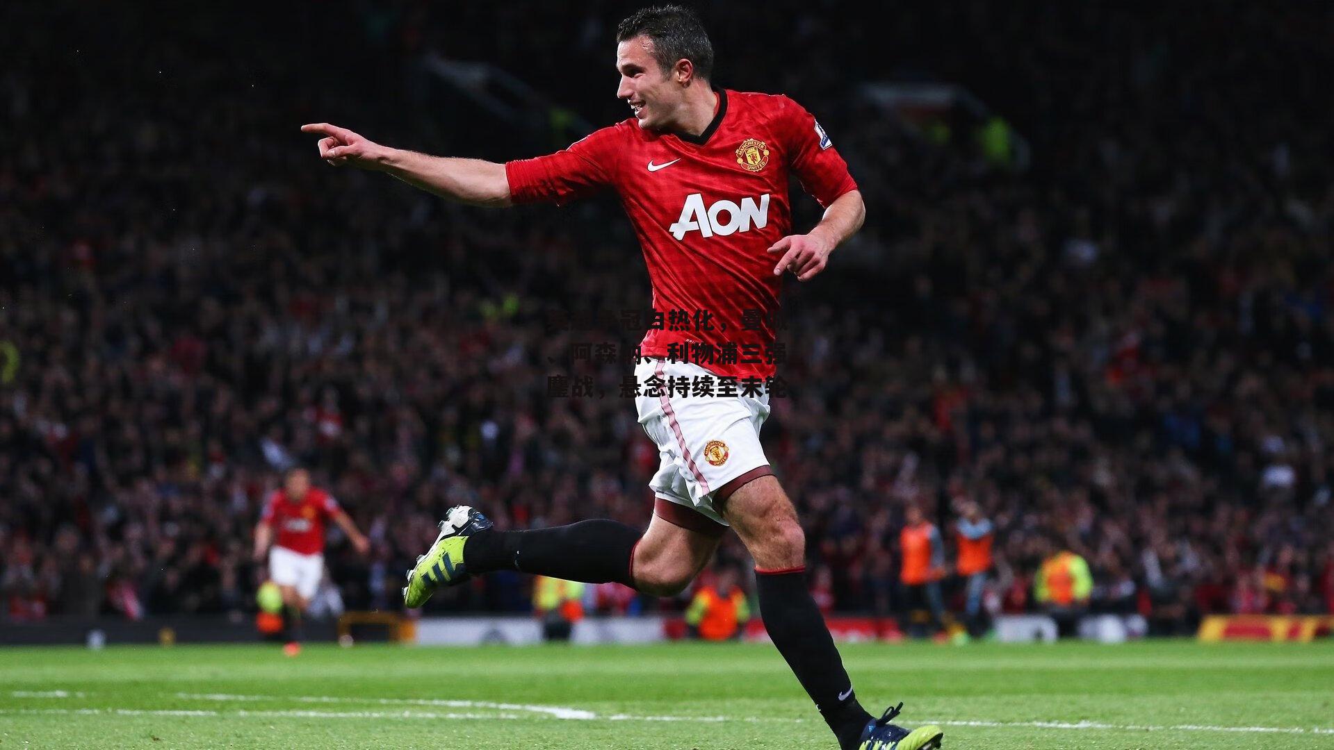 英超争冠白热化,曼城、阿森纳、利物浦三强鏖战,悬念持续至末轮