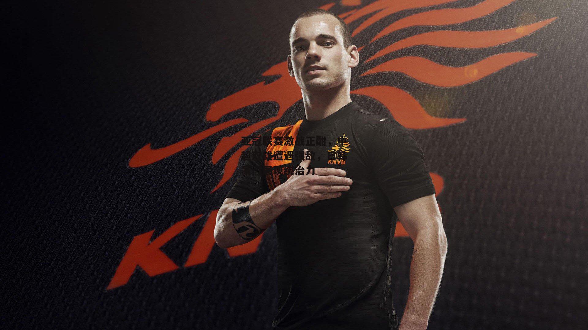 亚冠联赛激战正酣,中超双雄遭遇强敌,日韩豪门展现统治力