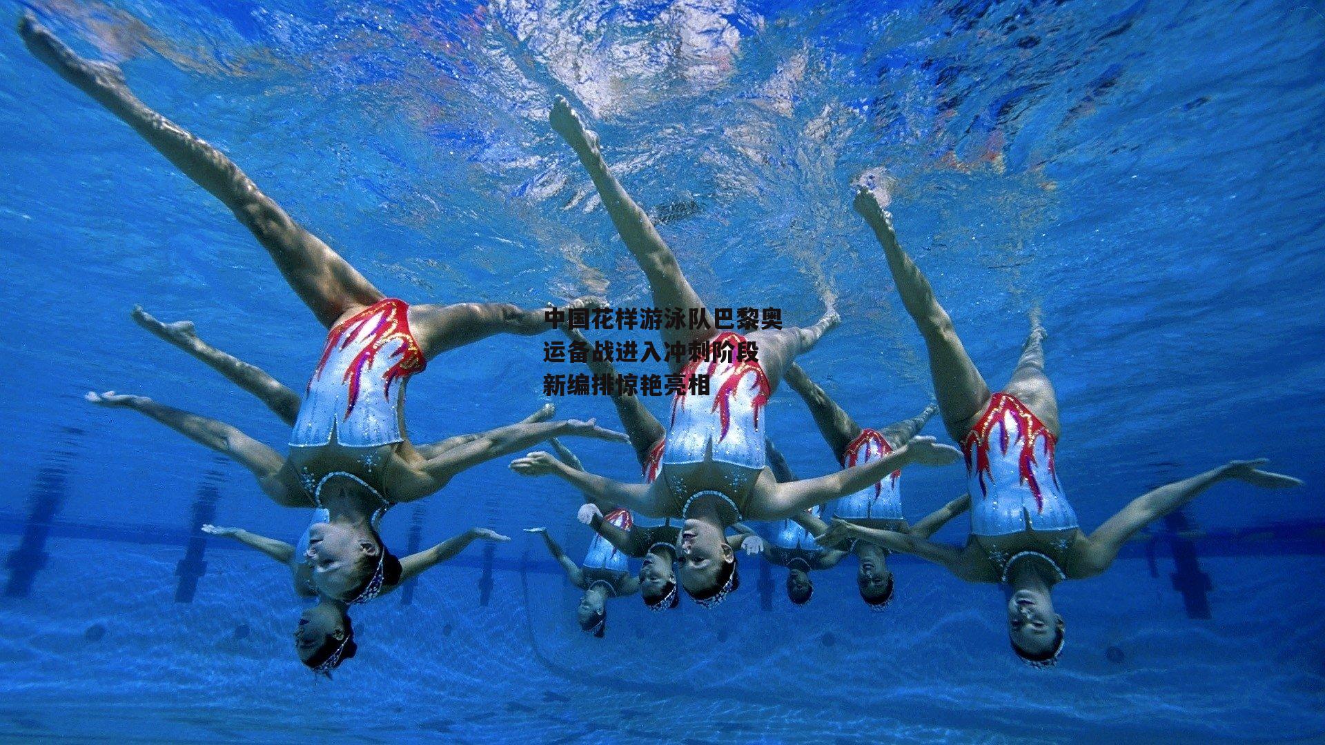 中国花样游泳队巴黎奥运备战进入冲刺阶段 新编排惊艳亮相