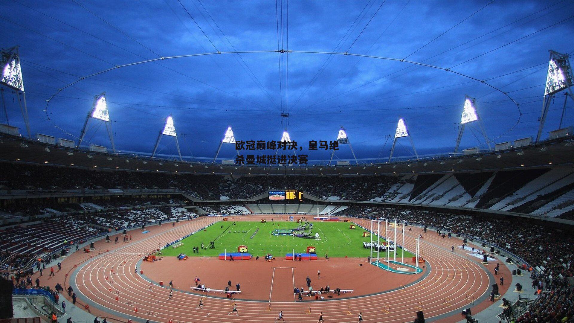 欧冠巅峰对决,皇马绝杀曼城挺进决赛