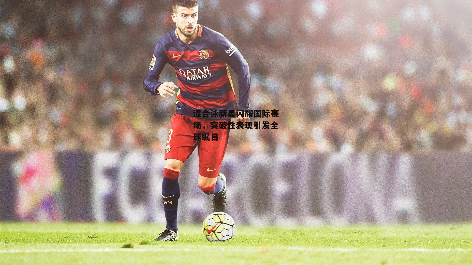 混合泳新星闪耀国际赛场，突破性表现引发全球瞩目